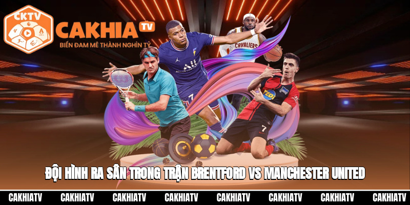 Đội hình ra sân trong trận Brentford vs Manchester United